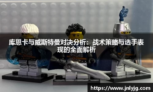 库恩卡与威斯特曼对决分析：战术策略与选手表现的全面解析